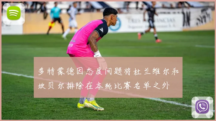 多特蒙德因态度问题将杜兰维尔和坎贝尔排除在本轮比赛名单之外