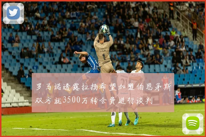 罗马诺透露拉扬希望加盟伯恩茅斯双方就3500万转会费进行谈判