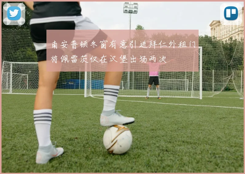 南安普顿冬窗有意引进拜仁外租门将佩雷茨仅在汉堡出场两次