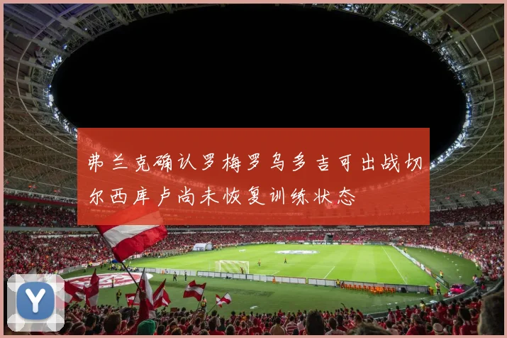 弗兰克确认罗梅罗乌多吉可出战切尔西库卢尚未恢复训练状态