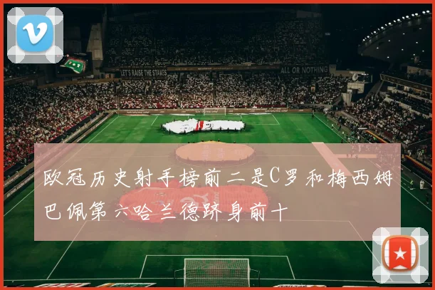 欧冠历史射手榜前二是C罗和梅西姆巴佩第六哈兰德跻身前十