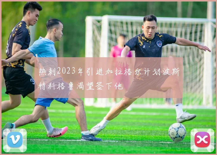 热刺2023年引进加拉格尔计划波斯特科格鲁渴望签下他