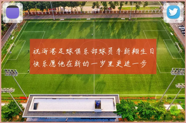 祝海港足球俱乐部球员李新翔生日快乐愿他在新的一岁里更进一步