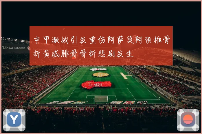 中甲激战引发重伤阿萨莫阿颈椎骨折黄威腓骨骨折悲剧发生