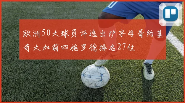 欧洲50大球员评选出炉字母哥约基奇大加前四施罗德排名27位
