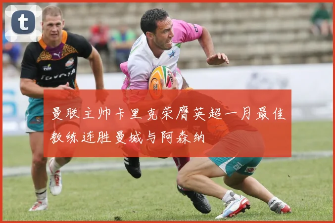 曼联主帅卡里克荣膺英超一月最佳教练连胜曼城与阿森纳