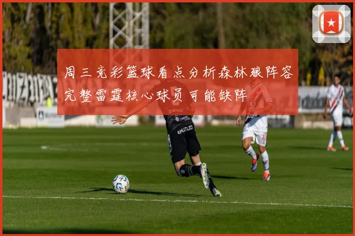 周三竞彩篮球看点分析森林狼阵容完整雷霆核心球员可能缺阵