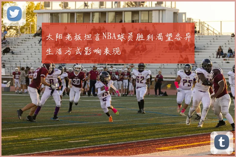 太阳老板坦言NBA球员胜利渴望各异生活方式影响表现