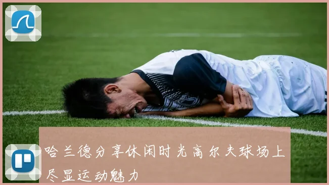 哈兰德分享休闲时光高尔夫球场上尽显运动魅力