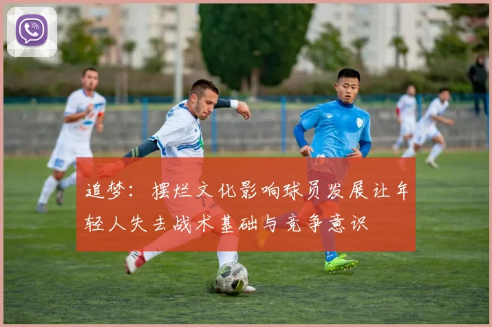 追梦：摆烂文化影响球员发展让年轻人失去战术基础与竞争意识