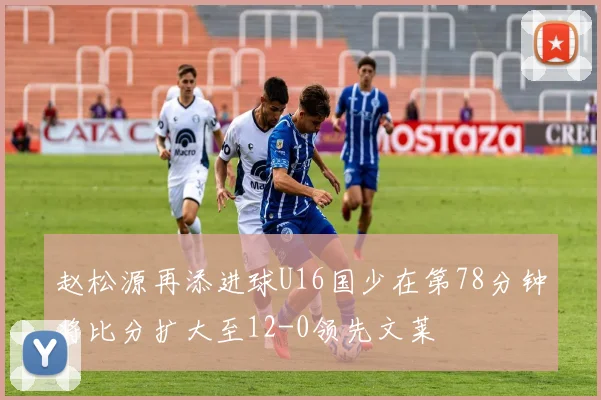 赵松源再添进球U16国少在第78分钟将比分扩大至12-0领先文莱