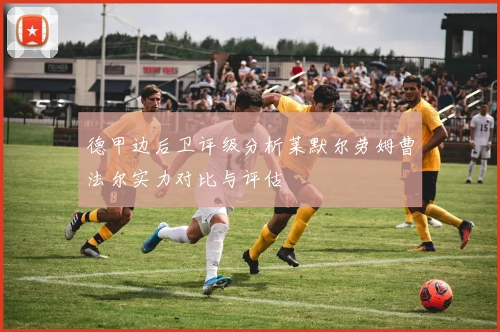 德甲边后卫评级分析莱默尔劳姆曹法尔实力对比与评估