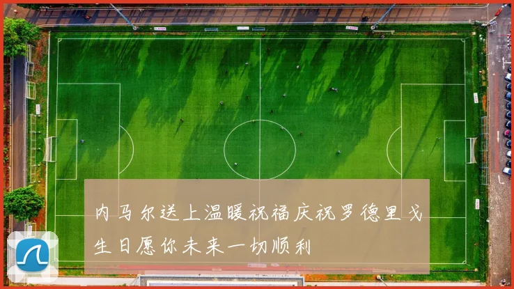 内马尔送上温暖祝福庆祝罗德里戈生日愿你未来一切顺利